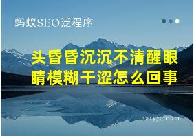 头昏昏沉沉不清醒眼睛模糊干涩怎么回事