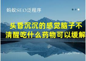 头昏沉沉的感觉脑子不清醒吃什么药物可以缓解