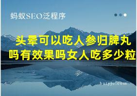 头晕可以吃人参归脾丸吗有效果吗女人吃多少粒