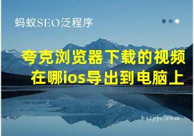 夸克浏览器下载的视频在哪ios导出到电脑上