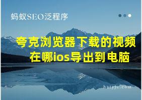 夸克浏览器下载的视频在哪ios导出到电脑