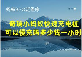 奇瑞小蚂蚁快速充电桩可以慢充吗多少钱一小时