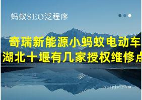 奇瑞新能源小蚂蚁电动车湖北十堰有几家授权维修点