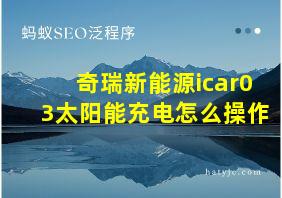 奇瑞新能源icar03太阳能充电怎么操作