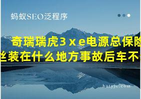 奇瑞瑞虎3ⅹe电源总保险丝装在什么地方事故后车不动