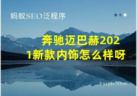 奔驰迈巴赫2021新款内饰怎么样呀