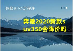 奔驰2020新款suv350会降价吗