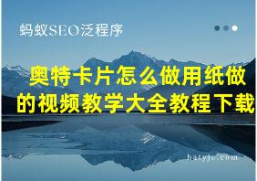 奥特卡片怎么做用纸做的视频教学大全教程下载