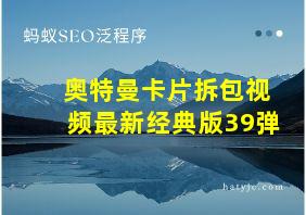 奥特曼卡片拆包视频最新经典版39弹