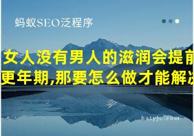 女人没有男人的滋润会提前更年期,那要怎么做才能解决