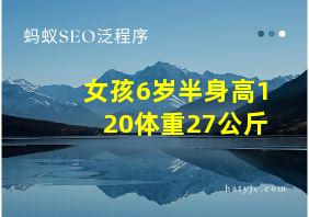 女孩6岁半身高120体重27公斤