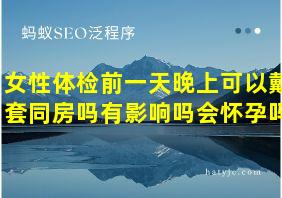 女性体检前一天晚上可以戴套同房吗有影响吗会怀孕吗