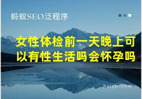 女性体检前一天晚上可以有性生活吗会怀孕吗