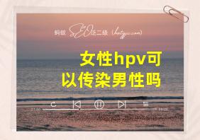 女性hpv可以传染男性吗