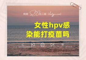 女性hpv感染能打疫苗吗