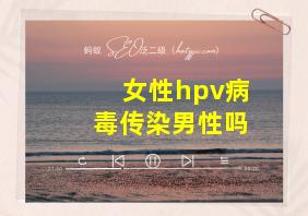 女性hpv病毒传染男性吗