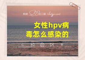 女性hpv病毒怎么感染的