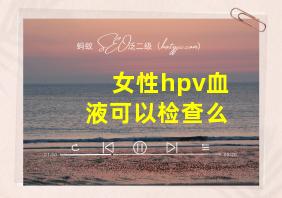 女性hpv血液可以检查么