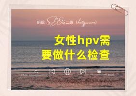 女性hpv需要做什么检查