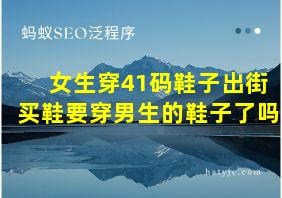 女生穿41码鞋子出街买鞋要穿男生的鞋子了吗