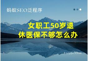 女职工50岁退休医保不够怎么办