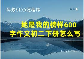 她是我的榜样600字作文初二下册怎么写