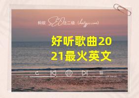 好听歌曲2021最火英文