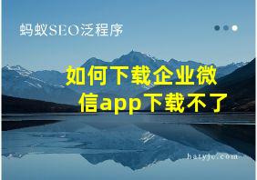 如何下载企业微信app下载不了