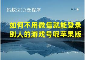 如何不用微信就能登录别人的游戏号呢苹果版