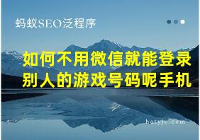 如何不用微信就能登录别人的游戏号码呢手机