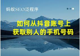 如何从抖音账号上获取别人的手机号码