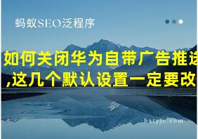 如何关闭华为自带广告推送,这几个默认设置一定要改!