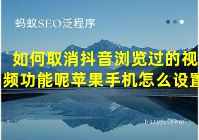 如何取消抖音浏览过的视频功能呢苹果手机怎么设置