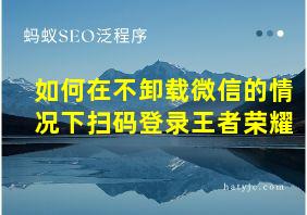 如何在不卸载微信的情况下扫码登录王者荣耀