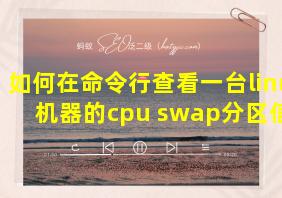 如何在命令行查看一台linux机器的cpu swap分区信息