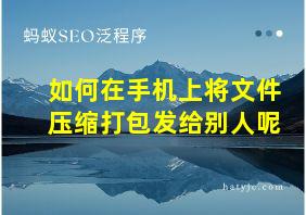 如何在手机上将文件压缩打包发给别人呢