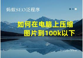 如何在电脑上压缩图片到100k以下