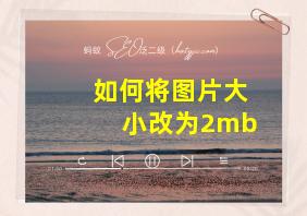 如何将图片大小改为2mb