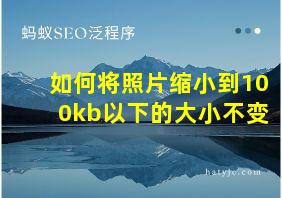 如何将照片缩小到100kb以下的大小不变