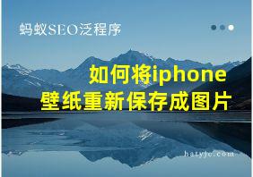 如何将iphone壁纸重新保存成图片