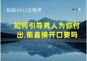 如何引导男人为你付出,能直接开口要吗