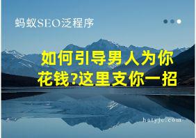 如何引导男人为你花钱?这里支你一招