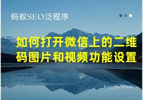 如何打开微信上的二维码图片和视频功能设置