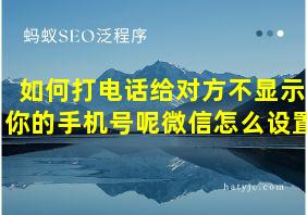 如何打电话给对方不显示你的手机号呢微信怎么设置