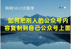 如何把别人的公众号内容复制到自己公众号上面