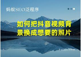 如何把抖音视频背景换成想要的照片