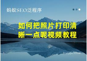 如何把照片打印清晰一点呢视频教程