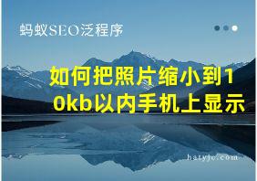 如何把照片缩小到10kb以内手机上显示