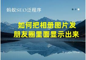 如何把相册图片发朋友圈里面显示出来