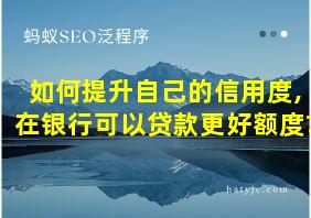 如何提升自己的信用度,在银行可以贷款更好额度?